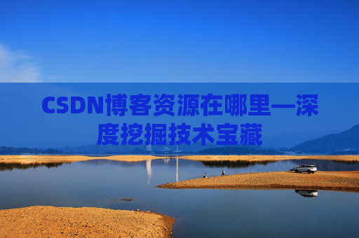 CSDN博客资源在哪里—深度挖掘技术宝藏
